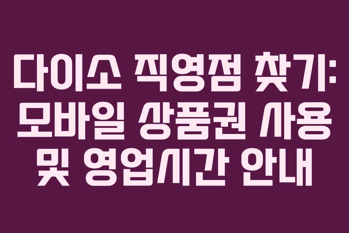 다이소 직영점 찾기: 모바일 상품권 사용 및 영업시간 안내