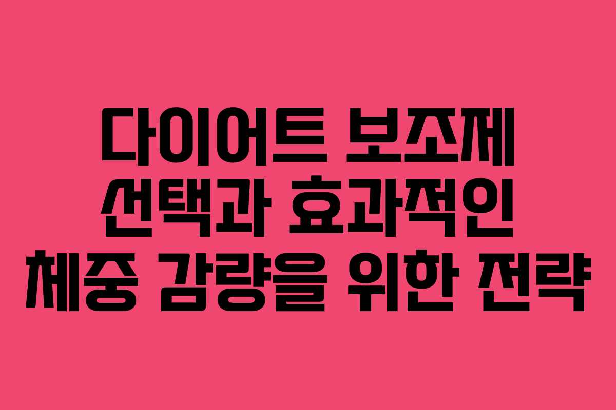 다이어트 보조제 선택과 효과적인 체중 감량을 위한 전략