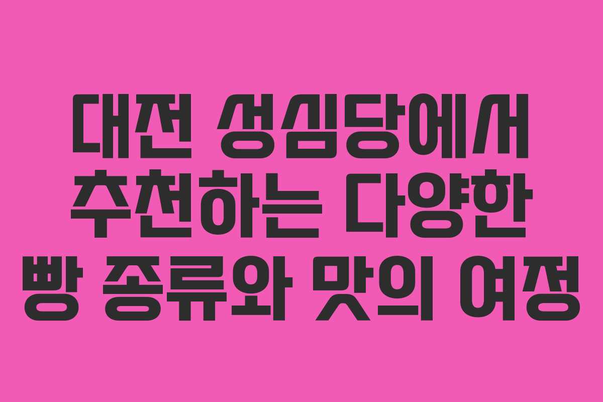 대전 성심당에서 추천하는 다양한 빵 종류와 맛의 여정