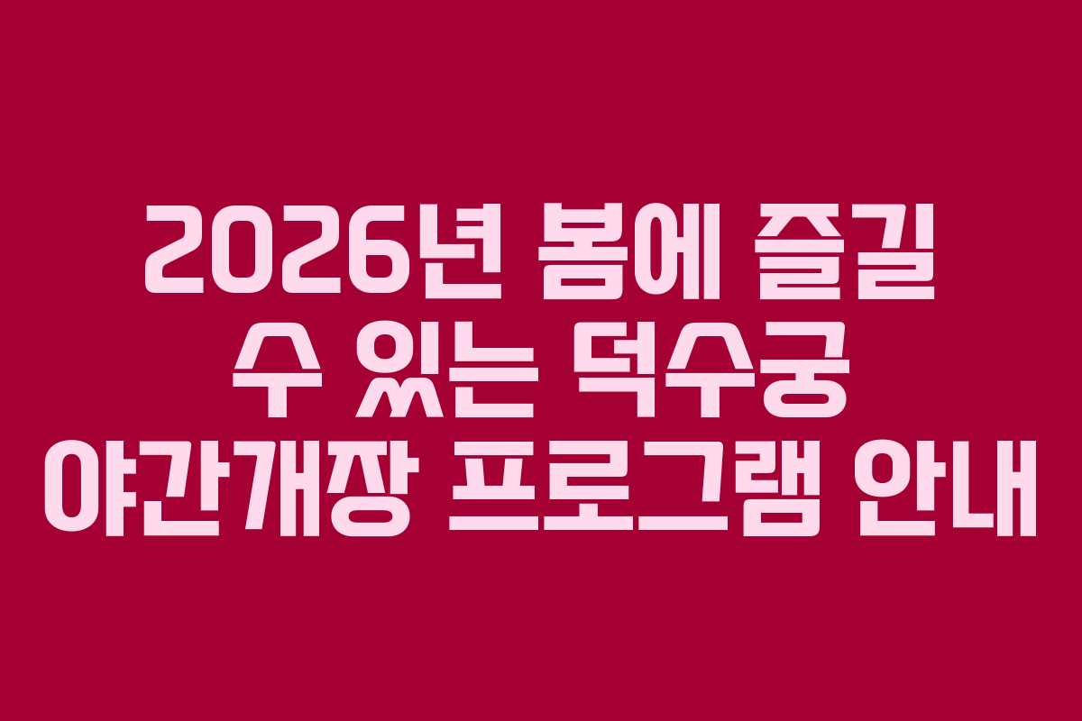 2026년 봄에 즐길 수 있는 덕수궁 야간개장 프로그램 안내