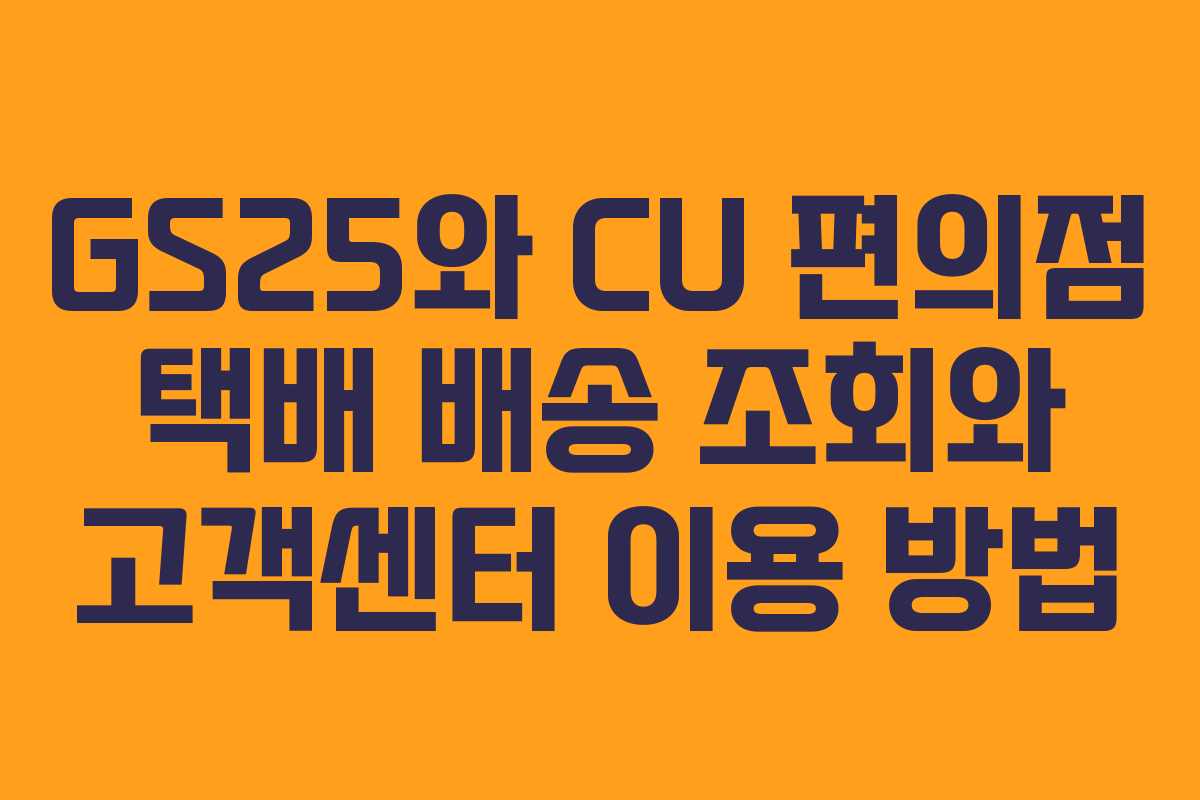 GS25와 CU 편의점 택배 배송 조회와 고객센터 이용 방법