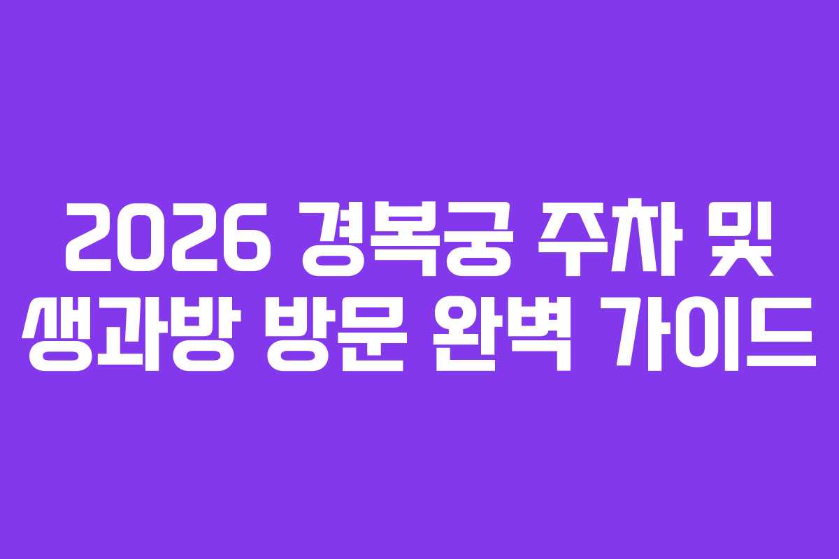 2026 경복궁 주차 및 생과방 방문 완벽 가이드