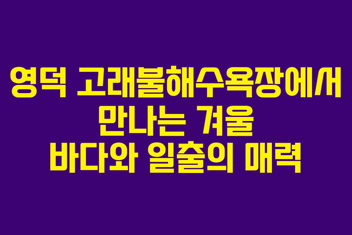 영덕 고래불해수욕장에서 만나는 겨울 바다와 일출의 매력