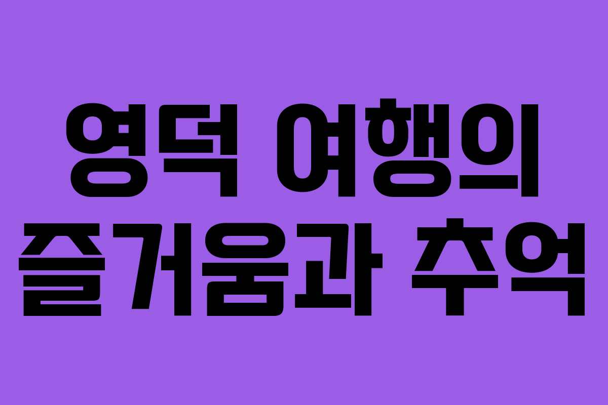 영덕 여행의 즐거움과 추억