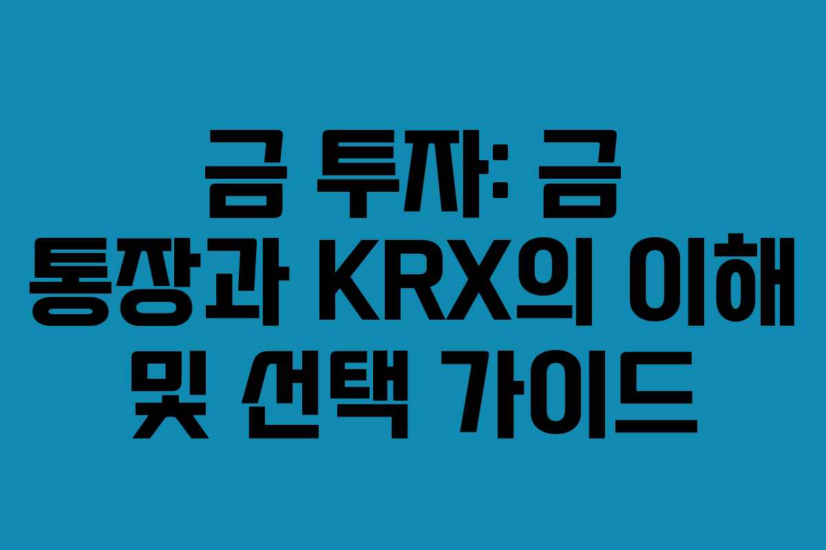 금 투자: 금 통장과 KRX의 이해 및 선택 가이드