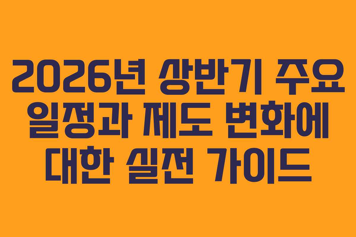 2026년 상반기 주요 일정과 제도 변화에 대한 실전 가이드