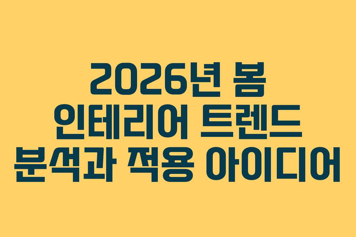 2026년 봄 인테리어 트렌드 분석과 적용 아이디어