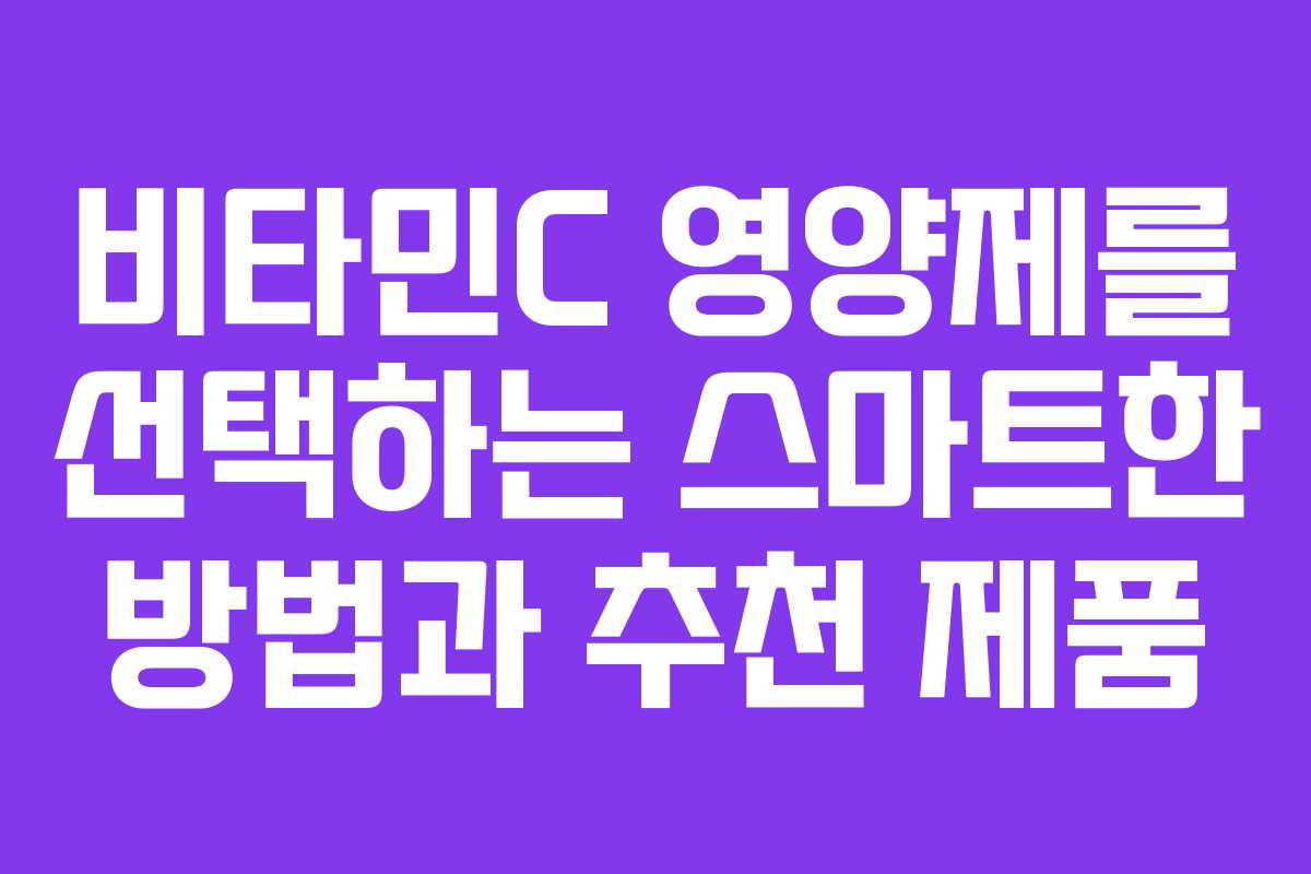비타민C 영양제를 선택하는 스마트한 방법과 추천 제품