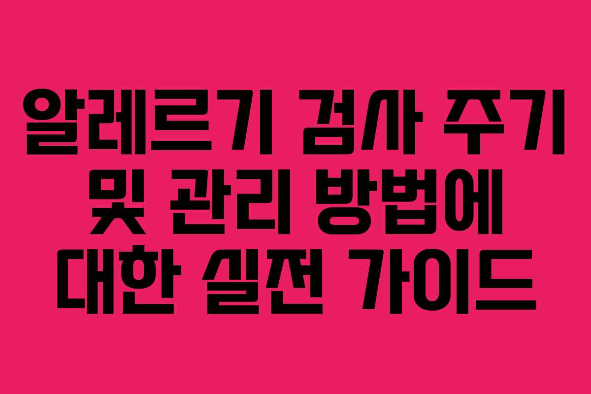 알레르기 검사 주기 및 관리 방법에 대한 실전 가이드