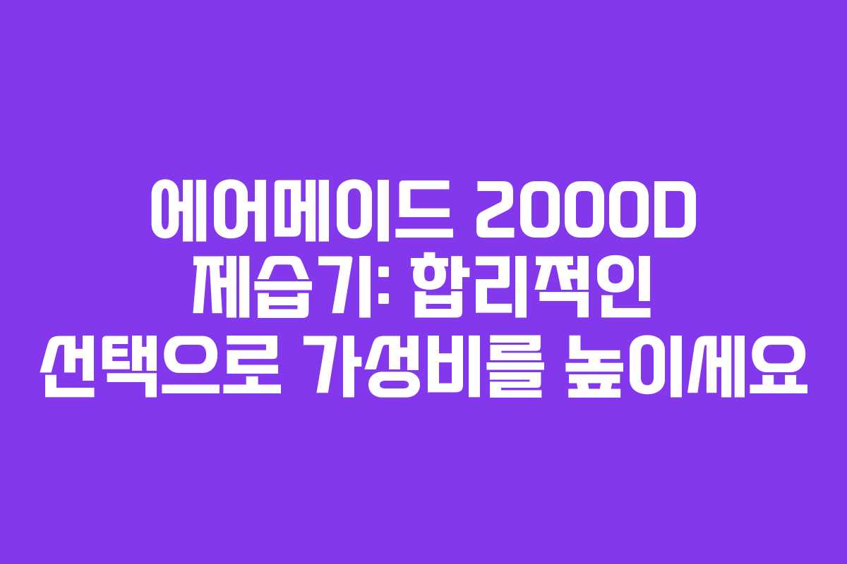 에어메이드 2000D 제습기: 합리적인 선택으로 가성비를 높이세요
