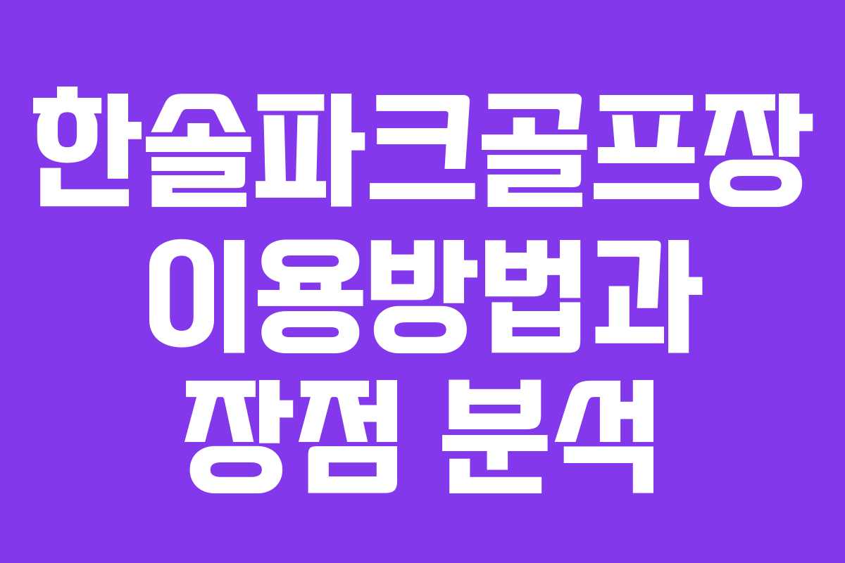 한솔파크골프장 이용방법과 장점 분석