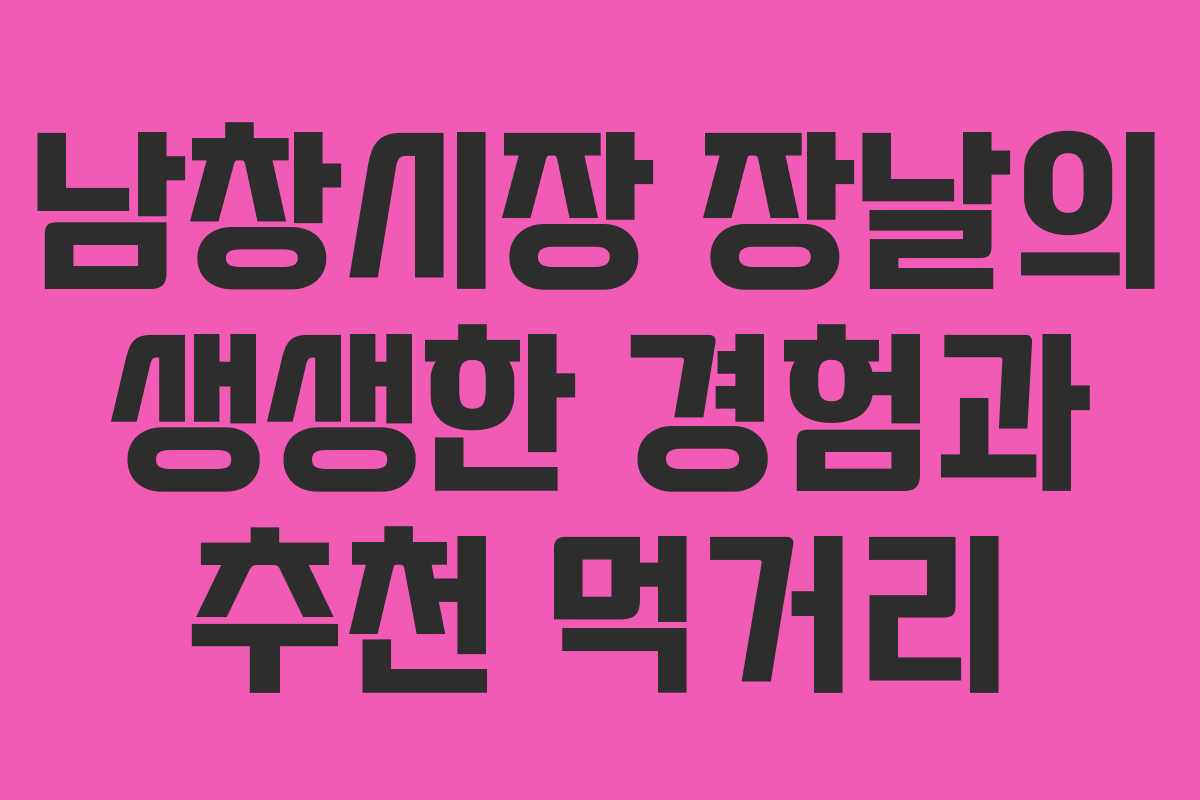 남창시장 장날의 생생한 경험과 추천 먹거리
