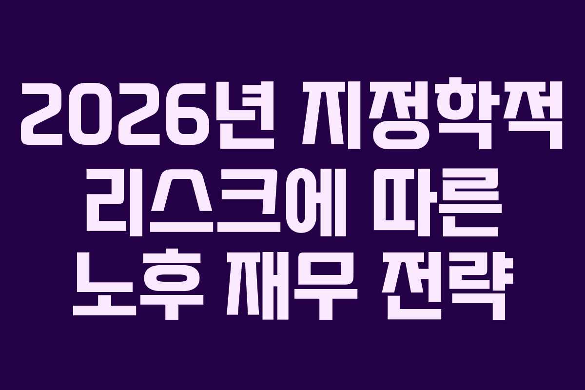 2026년 지정학적 리스크에 따른 노후 재무 전략