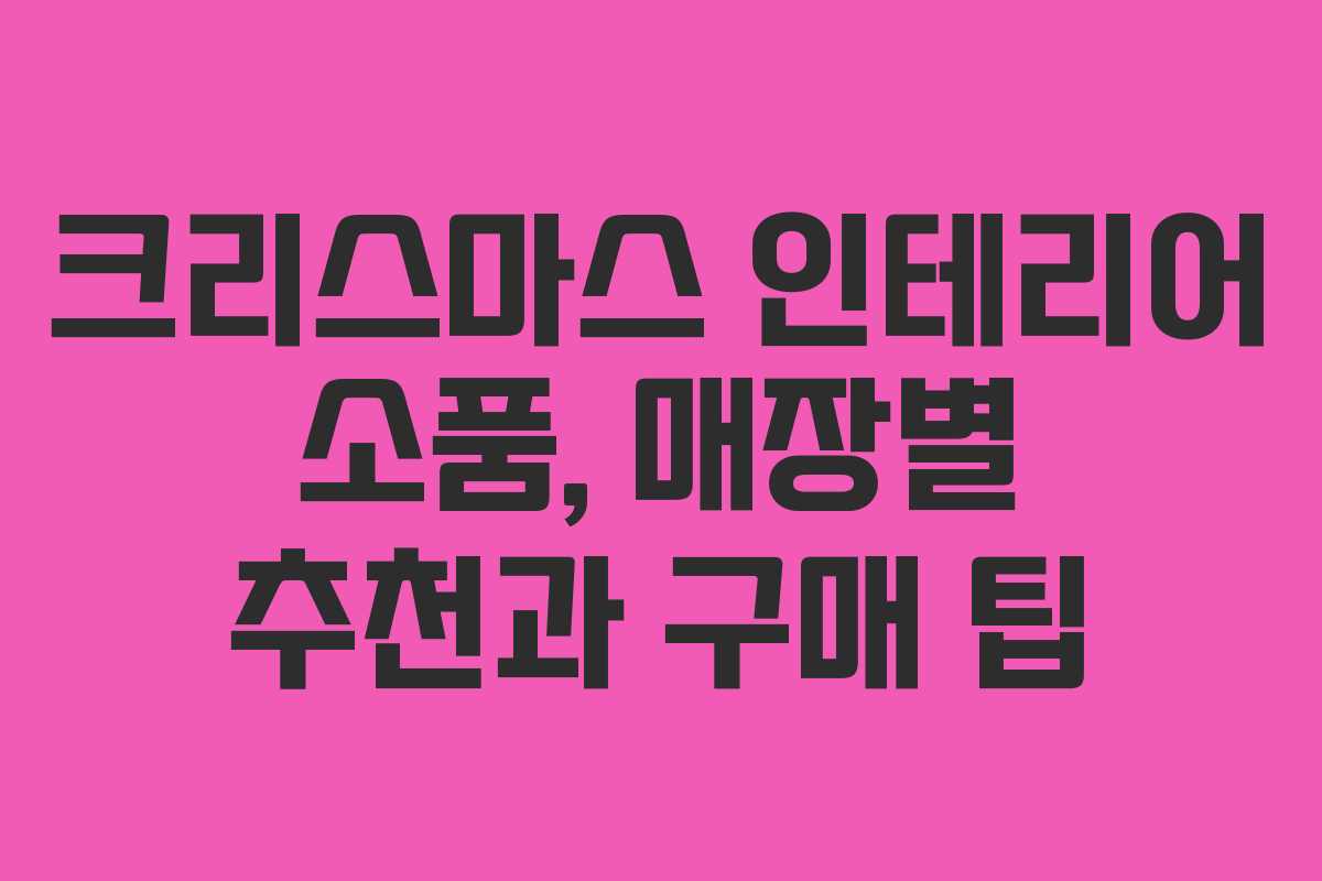 크리스마스 인테리어 소품, 매장별 추천과 구매 팁
