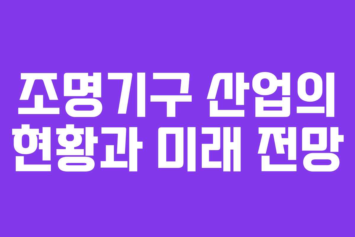 조명기구 산업의 현황과 미래 전망