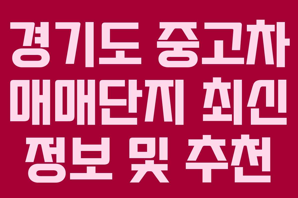 경기도 중고차 매매단지 최신 정보 및 추천