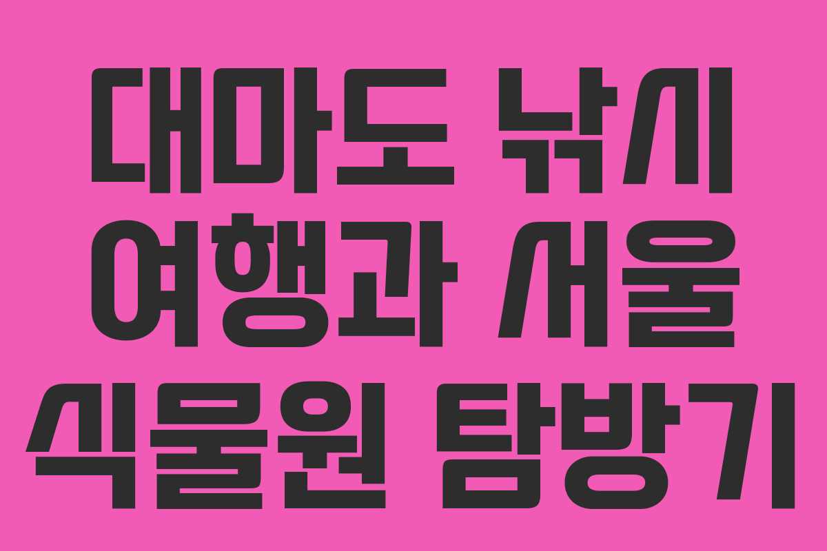 대마도 낚시 여행과 서울 식물원 탐방기