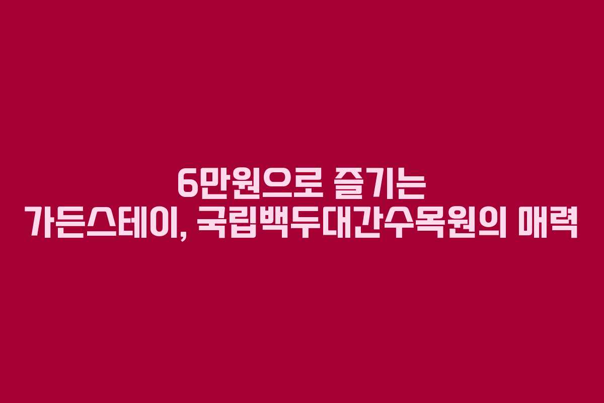 6만원으로 즐기는 가든스테이, 국립백두대간수목원의 매력
