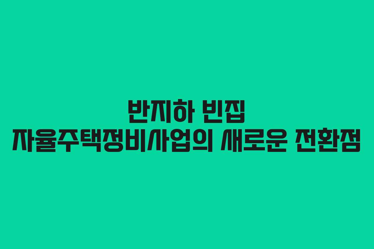 반지하 빈집 자율주택정비사업의 새로운 전환점
