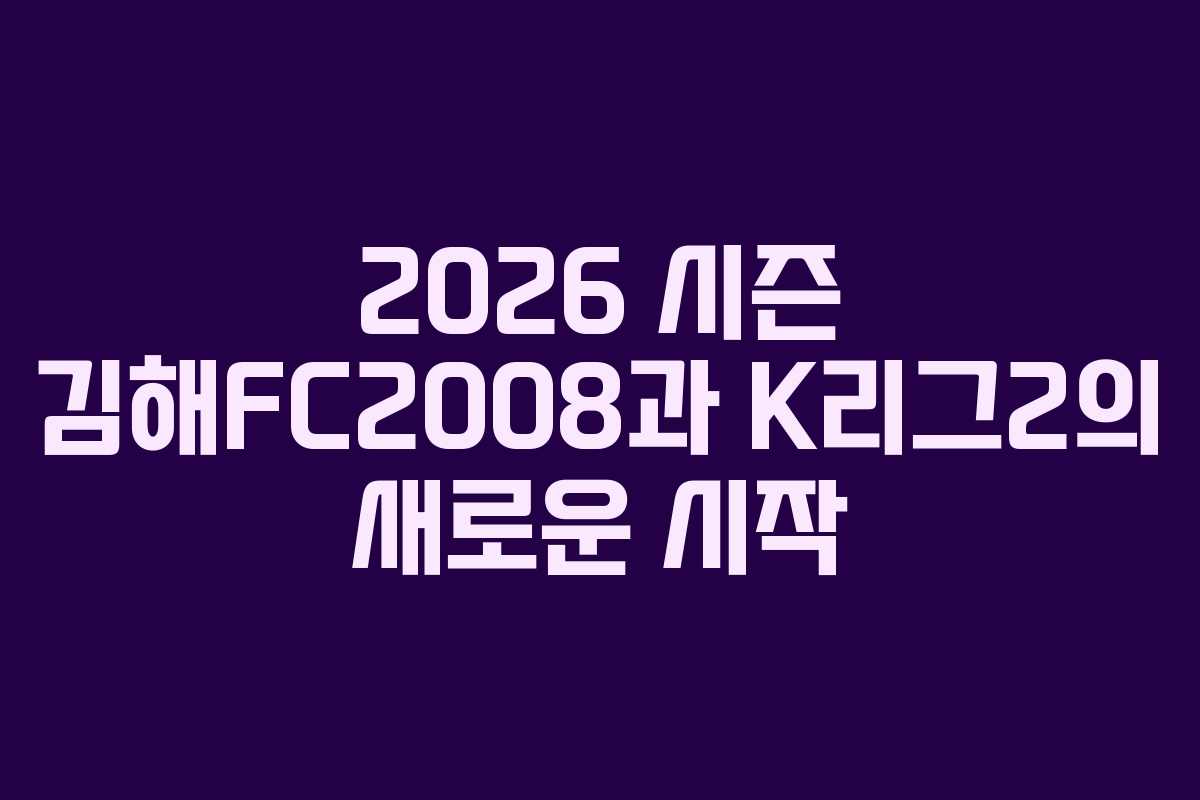 2026 시즌 김해FC2008과 K리그2의 새로운 시작