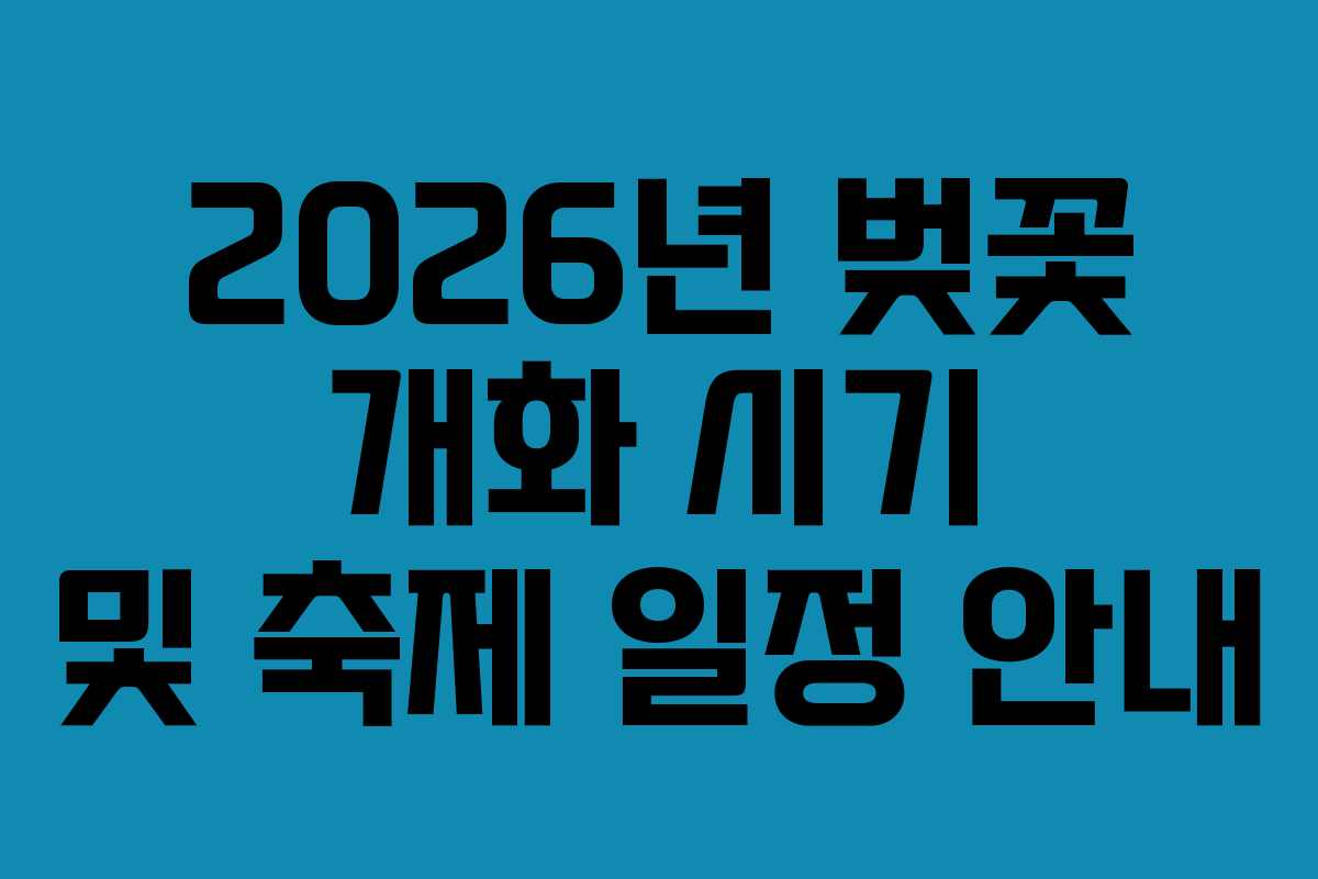 2026년 벚꽃 개화 시기 및 축제 일정 안내