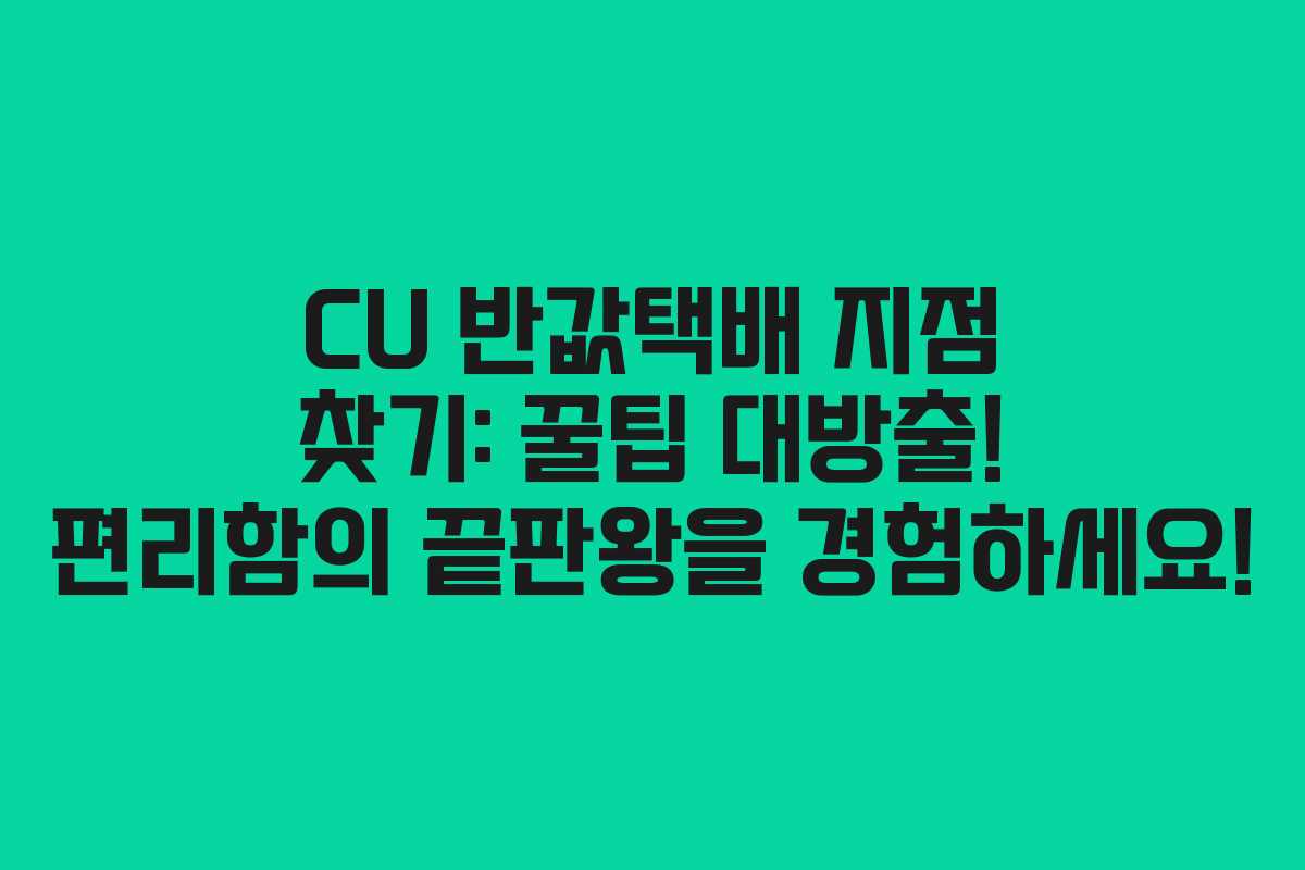 CU 반값택배 지점 찾기: 꿀팁 대방출! 편리함의 끝판왕을 경험하세요!