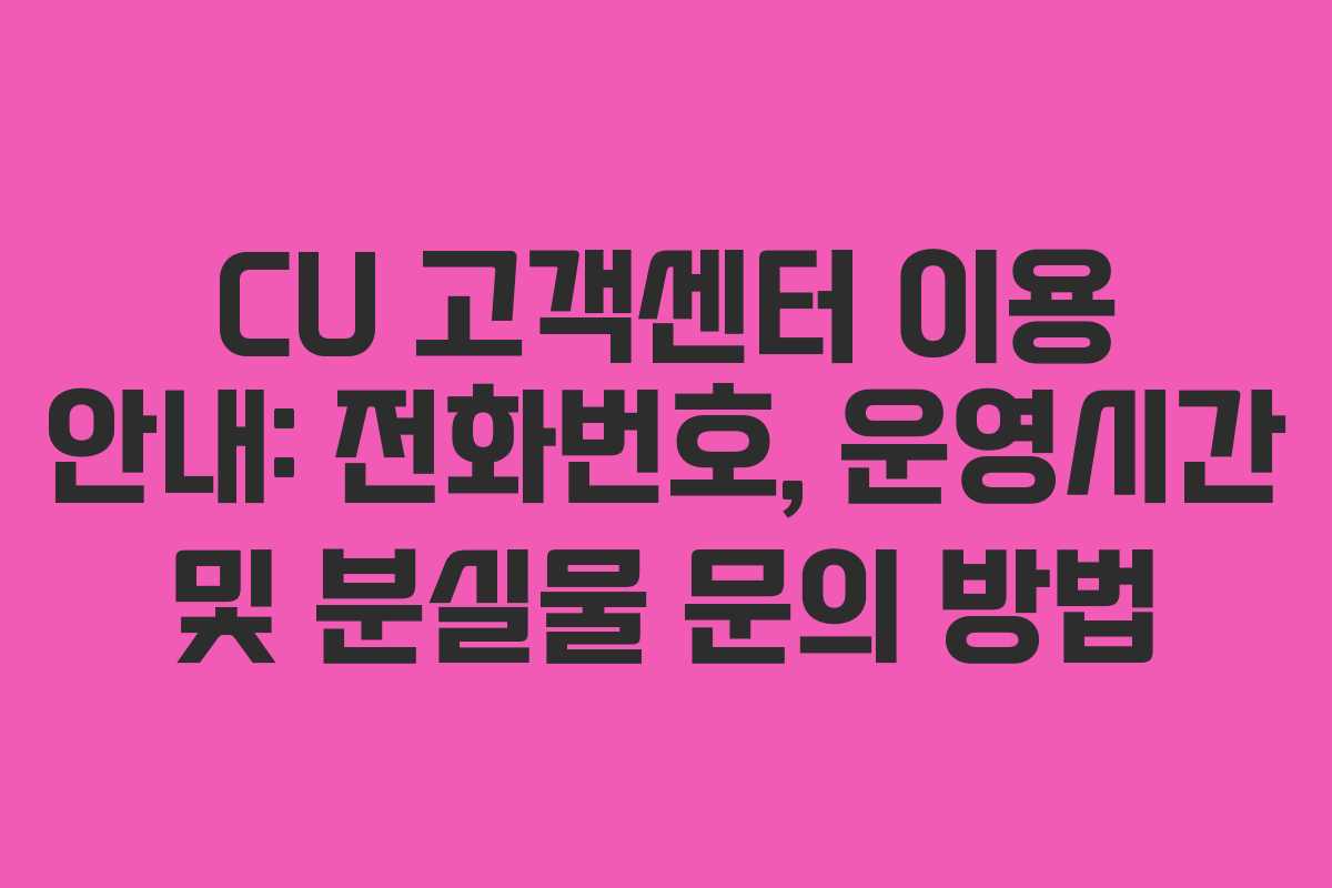 CU 고객센터 이용 안내: 전화번호, 운영시간 및 분실물 문의 방법