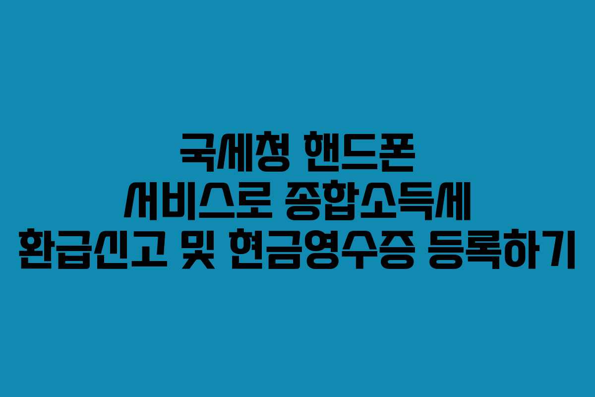 국세청 핸드폰 서비스로 종합소득세 환급신고 및 현금영수증 등록하기