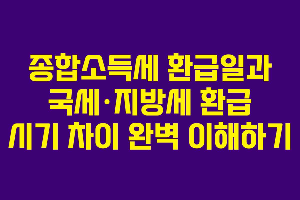 종합소득세 환급일과 국세·지방세 환급 시기 차이 완벽 이해하기