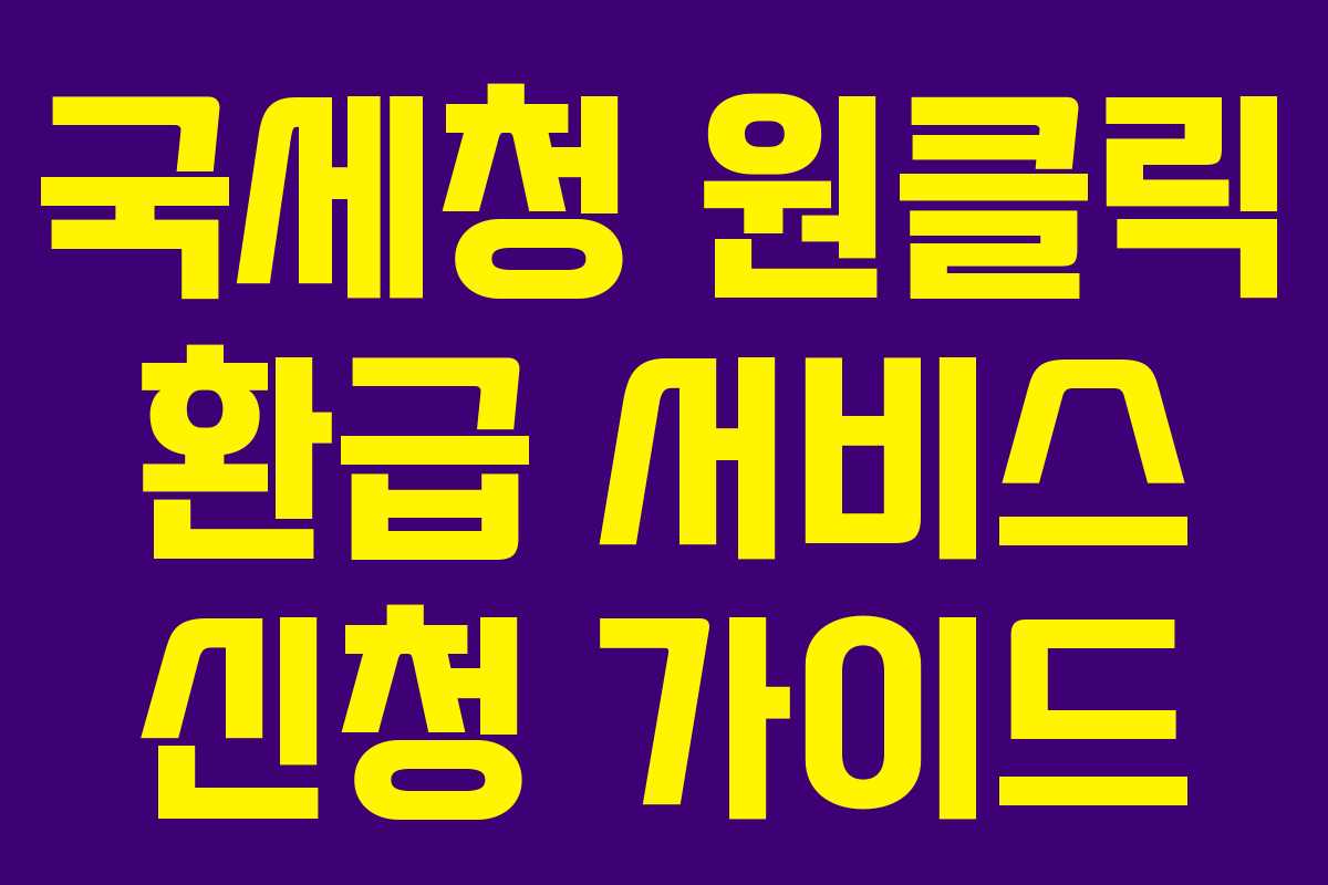 국세청 원클릭 환급 서비스 신청 가이드