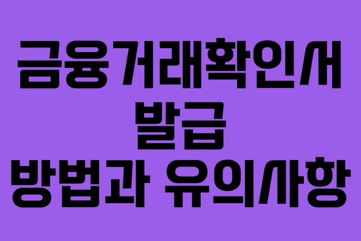 금융거래확인서 발급 방법과 유의사항