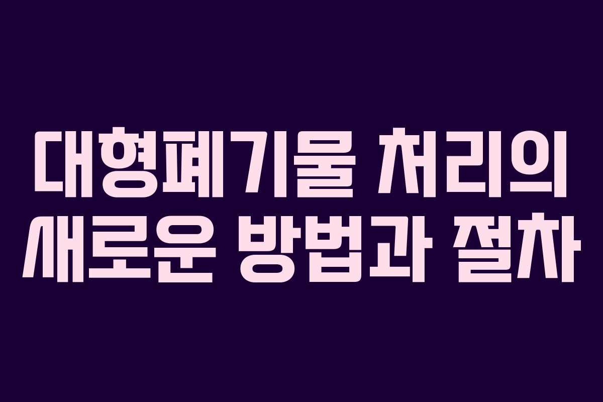대형폐기물 처리의 새로운 방법과 절차