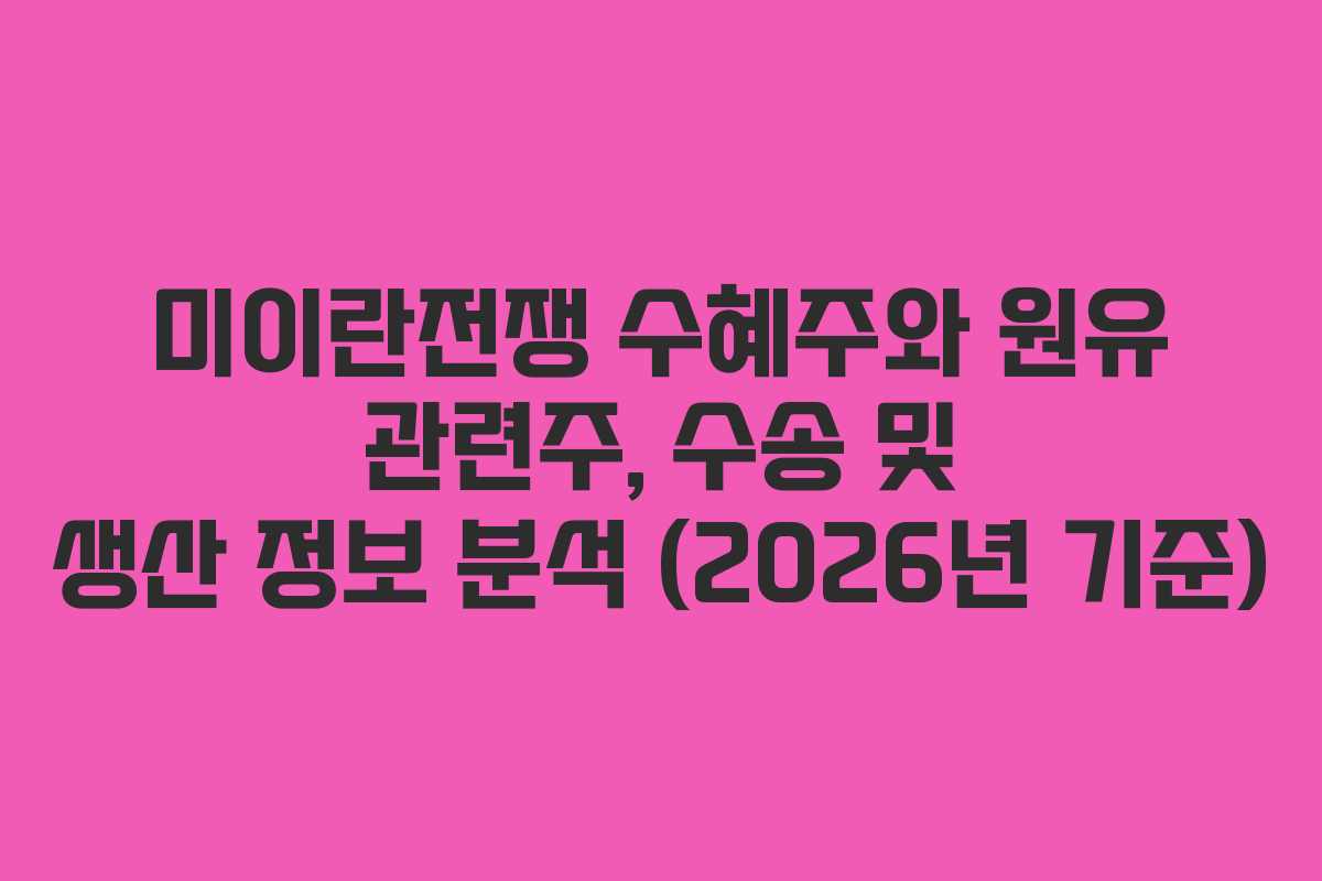 미이란전쟁 수혜주와 원유 관련주, 수송 및 생산 정보 분석 (2026년 기준)