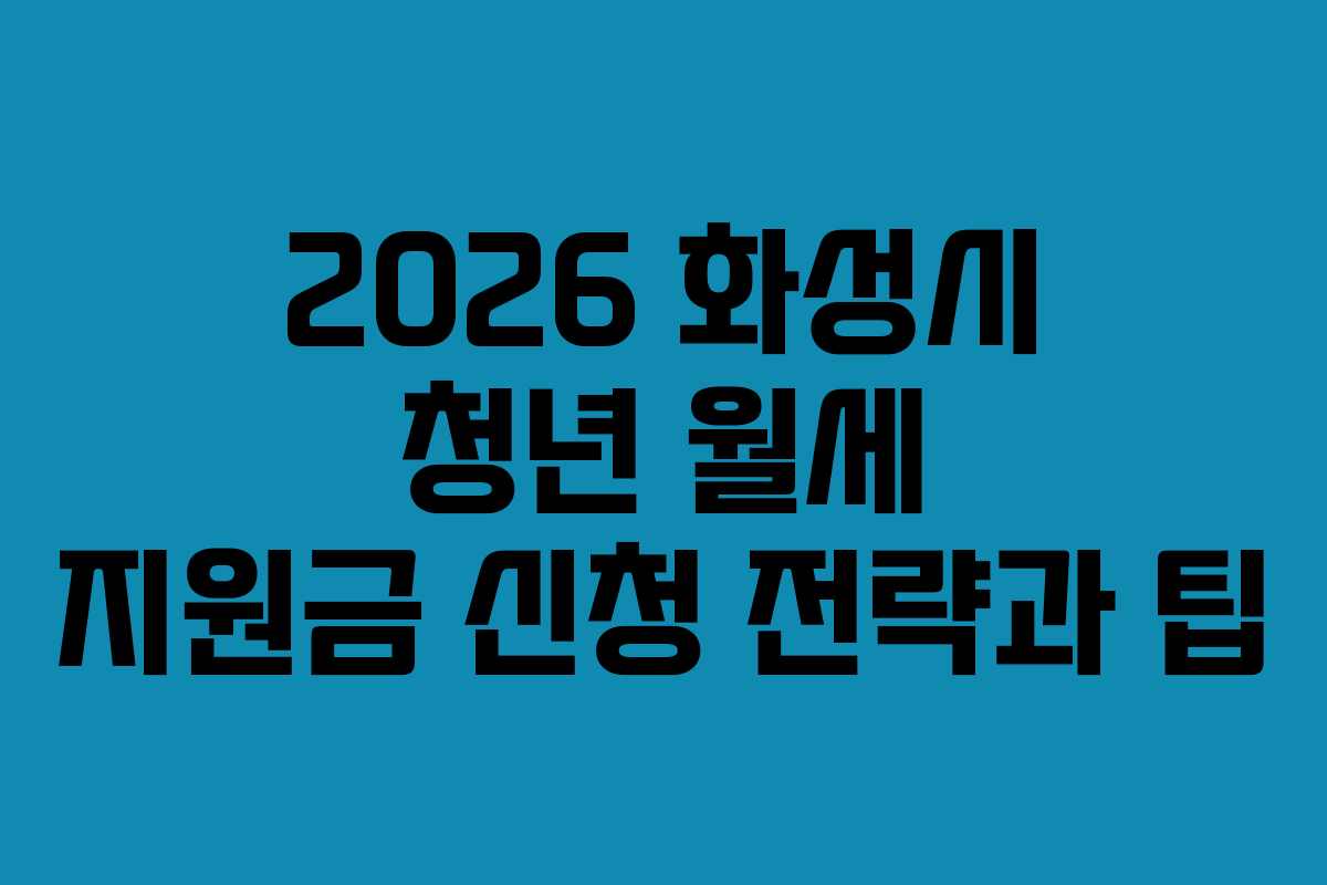 2026 화성시 청년 월세 지원금 신청 전략과 팁
