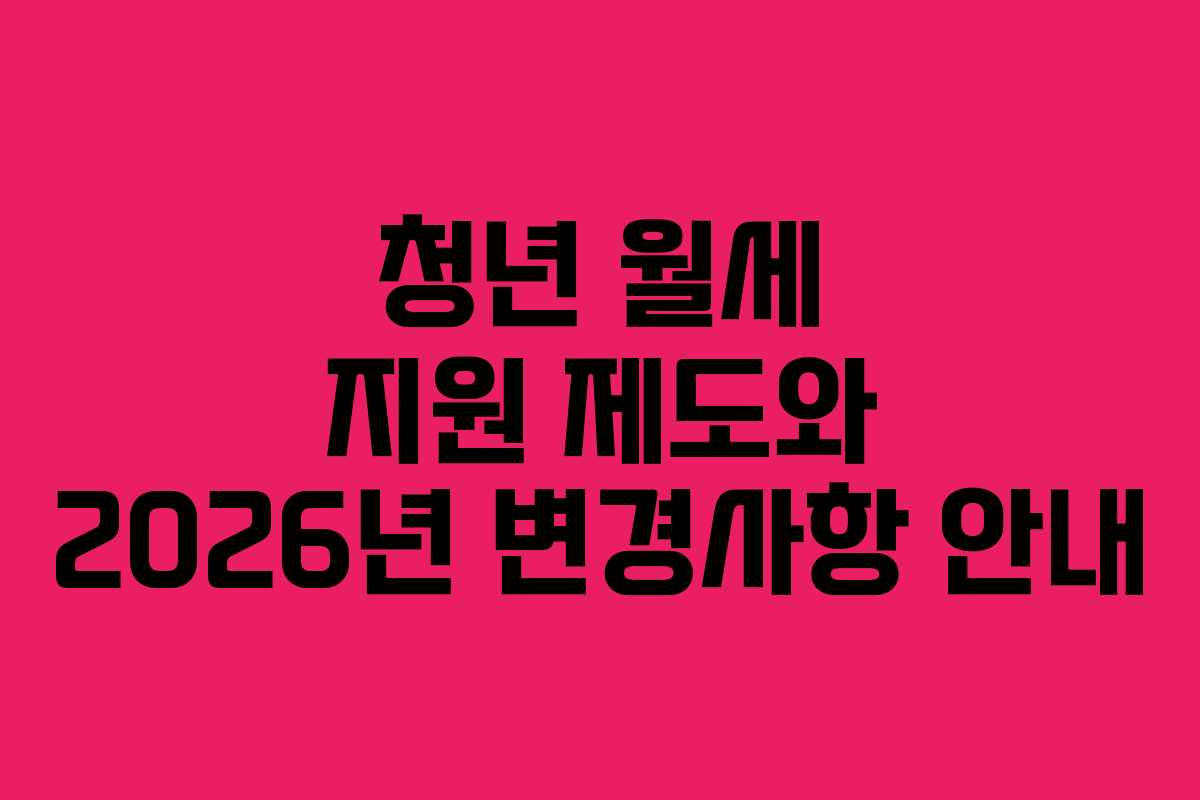 청년 월세 지원 제도와 2026년 변경사항 안내