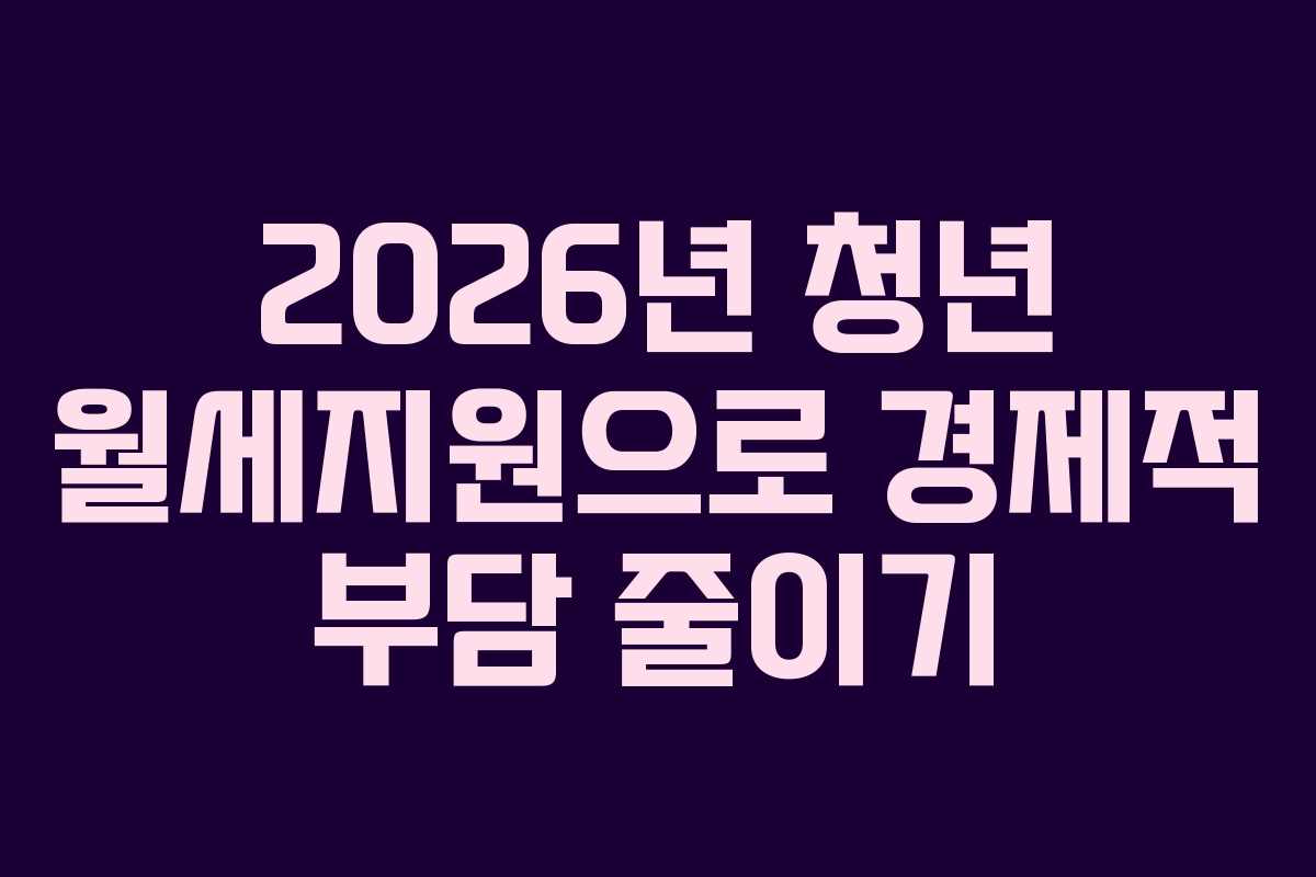 2026년 청년 월세지원으로 경제적 부담 줄이기