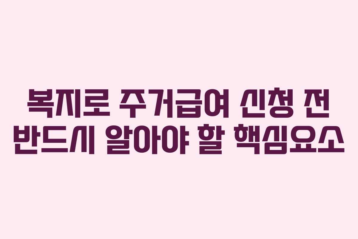 복지로 주거급여 신청 전 반드시 알아야 할 핵심요소