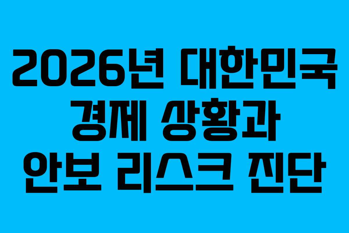 2026년 대한민국 경제 상황과 안보 리스크 진단