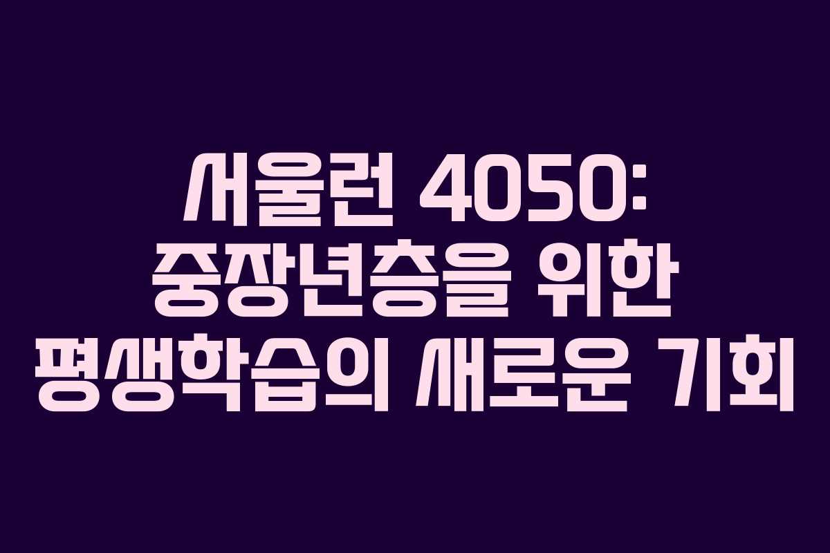 서울런 4050: 중장년층을 위한 평생학습의 새로운 기회