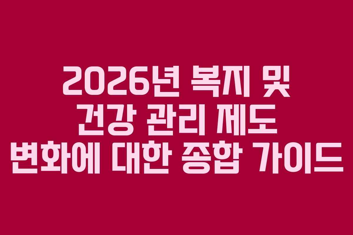2026년 복지 및 건강 관리 제도 변화에 대한 종합 가이드