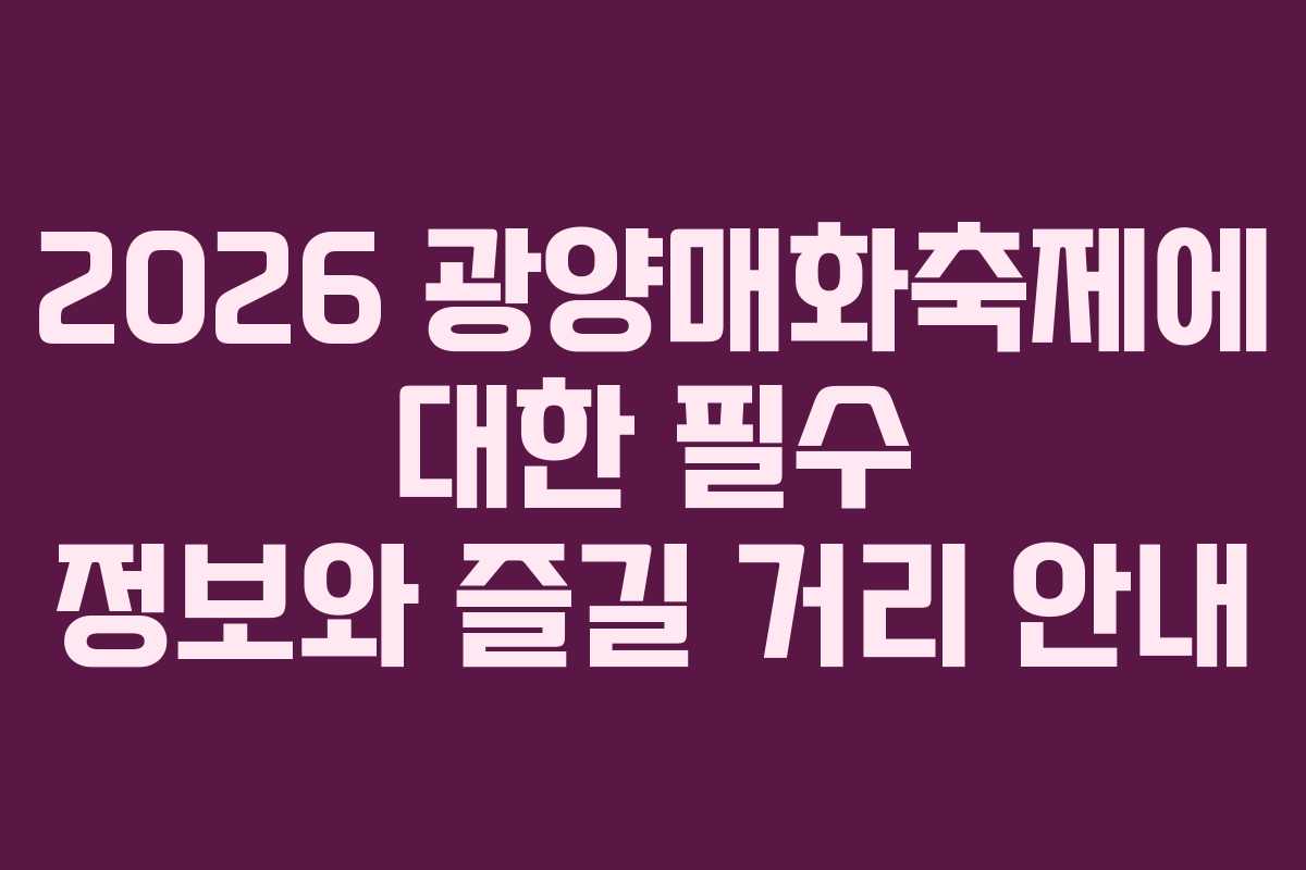 2026 광양매화축제에 대한 필수 정보와 즐길 거리 안내