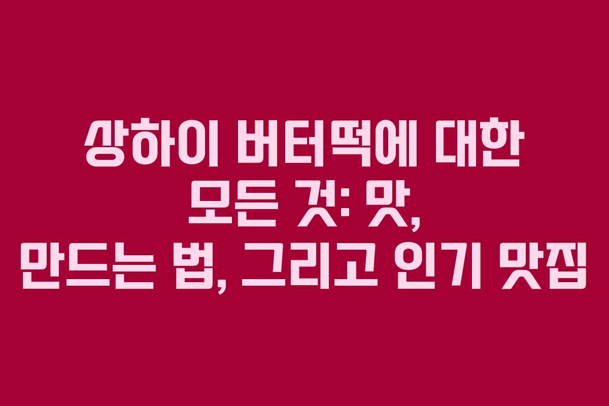 상하이 버터떡에 대한 모든 것: 맛, 만드는 법, 그리고 인기 맛집
