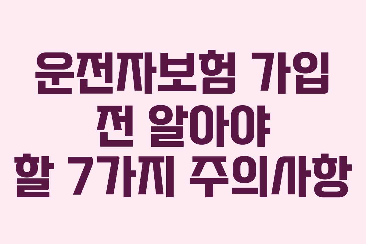 운전자보험 가입 전 알아야 할 7가지 주의사항