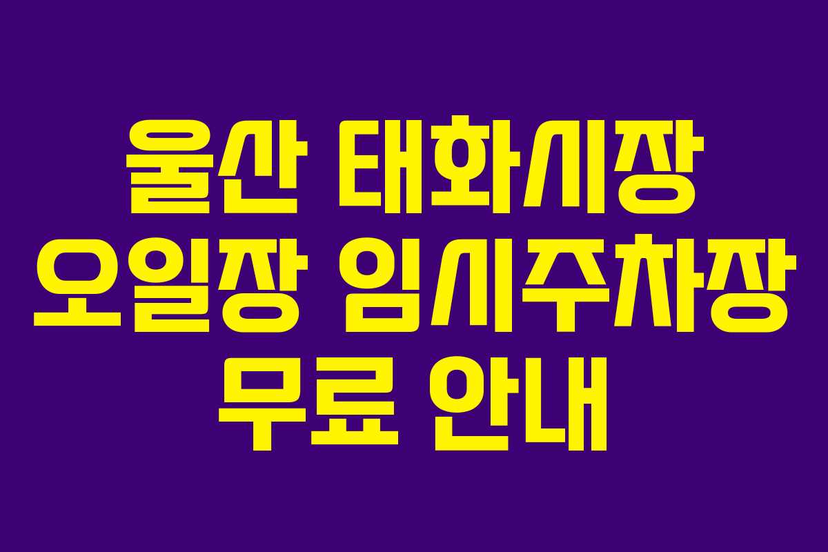 울산 태화시장 오일장 임시주차장 무료 안내