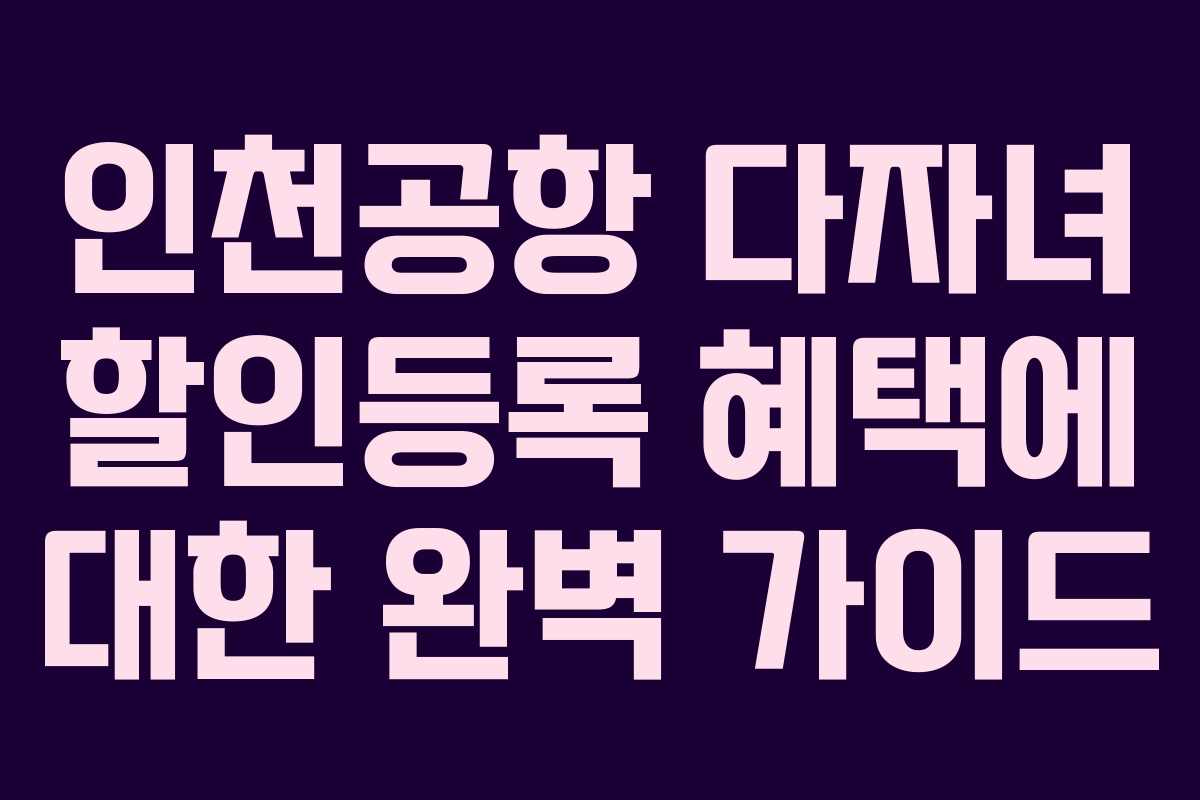 인천공항 다자녀 할인등록 혜택에 대한 완벽 가이드