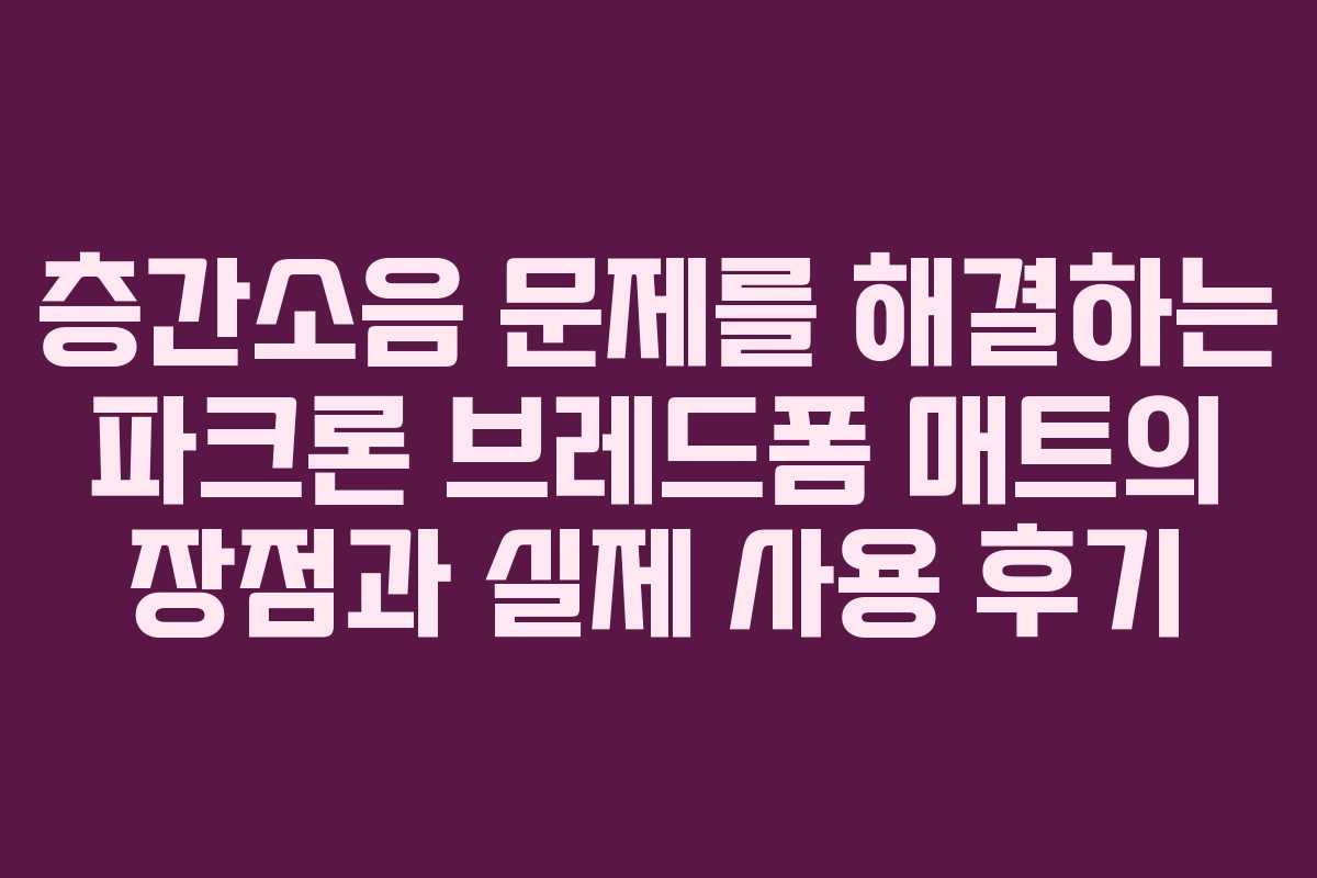 층간소음 문제를 해결하는 파크론 브레드폼 매트의 장점과 실제 사용 후기
