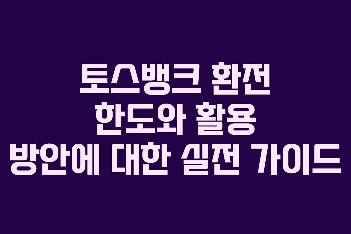 토스뱅크 환전 한도와 활용 방안에 대한 실전 가이드