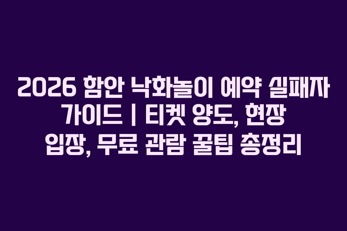 2026 함안 낙화놀이 예약 실패자 가이드 | 티켓 양도, 현장 입장, 무료 관람 꿀팁 총정리