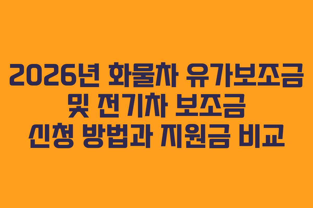 2026년 화물차 유가보조금 및 전기차 보조금 신청 방법과 지원금 비교