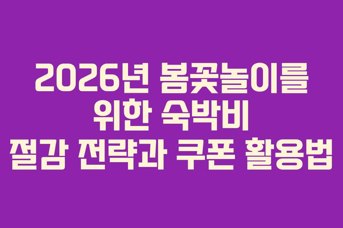 2026년 봄꽃놀이를 위한 숙박비 절감 전략과 쿠폰 활용법